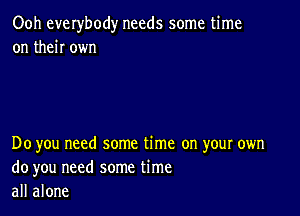 Ooh everybody needs some time
on then own

Do you need some time on your own
do you need some time
all alone