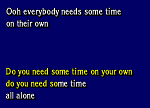 Ooh everybody needs some time
on then own

Do you need some time on your own
do you need some time
all alone