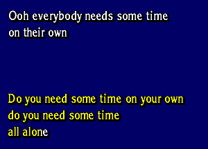 Ooh everybody needs some time
on then own

Do you need some time on your own
do you need some time
all alone