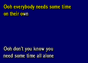 Ooh everybody needs some time
on then own

Ooh don't you know you
need some time all alone