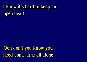 I know it's hard to keep an
open heaIt

Ooh don't you know you
need some time all alone