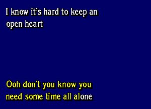 I know it's hard to keep an
open heaIt

Ooh don't you know you
need some time all alone