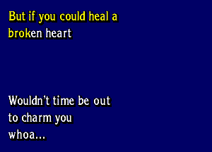 But if you could heal a
broken heaIt

Wouldn't time be out
to charm you
whoa...