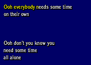 Ooh everbody needs some time
on then own

Ooh don't you know you
need some time
all alone