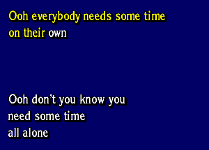 Ooh everbody needs some time
on then own

Ooh don't you know you
need some time
all alone