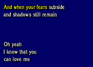 And when your fears subside
and shadows still remain

Oh yeah
I know that you
can love me