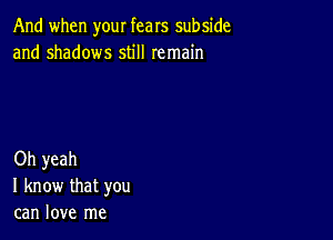 And when your fears subside
and shadows still remain

Oh yeah
I know that you
can love me