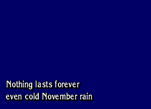 Nothing lasts forever
even cold November rain