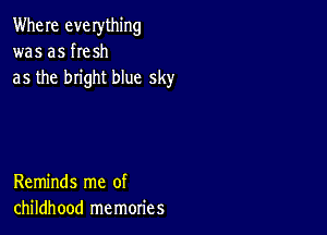 Where everything
was as he sh
as the bright blue sky

Reminds me of
childhood memories