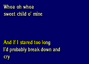 Whoa oh whoa
sweet child 0' mine

And if I stared too long
I'd probably break down and
cry