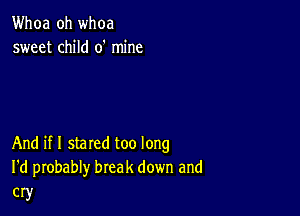 Whoa oh whoa
sweet child 0' mine

And if I stared too long
I'd probably break down and
cry