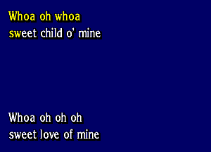 Whoa oh whoa
sweet child 0' mine

Whoa oh oh oh
sweet love of mine