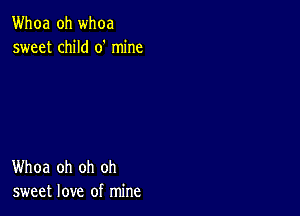 Whoa oh whoa
sweet child 0' mine

Whoa oh oh oh
sweet love of mine