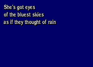 She's got eyes
of the bluest skies
as if they thought of rain