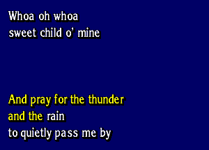 Whoa oh whoa
sweet child 0' mine

And pray for the thunder
and the rain
to quietly pass me by