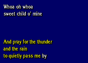 Whoa oh whoa
sweet child 0' mine

And pray for the thunder
and the rain
to quietly pass me by