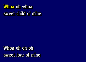 Whoa oh whoa
sweet child 0' mine

Whoa oh oh oh
sweet love of mine