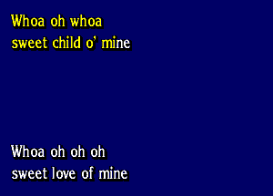 Whoa oh whoa
sweet child 0' mine

Whoa oh oh oh
sweet love of mine