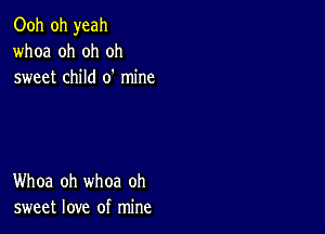 Ooh oh yeah
whoa oh oh oh
sweet child 0' mine

Whoa oh whoa oh
sweet love of mine