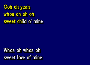 Ooh oh yeah
whoa oh oh oh
sweet child 0' mine

Whoa oh whoa oh
sweet love of mine