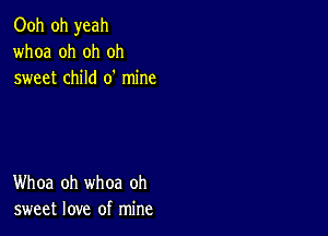 Ooh oh yeah
whoa oh oh oh
sweet child 0' mine

Whoa oh whoa oh
sweet love of mine