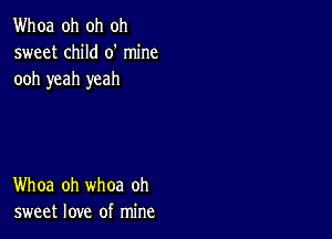 Whoa oh oh oh
sweet child 0' mine
ooh yeah yeah

Whoa oh whoa oh
sweet love of mine