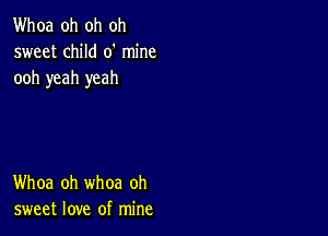 Whoa oh oh oh
sweet child 0' mine
ooh yeah yeah

Whoa oh whoa oh
sweet love of mine