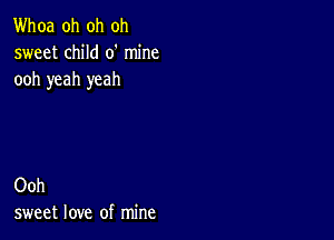 Whoa oh oh oh
sweet child 0' mine
ooh yeah yeah

Ooh
sweet love of mine