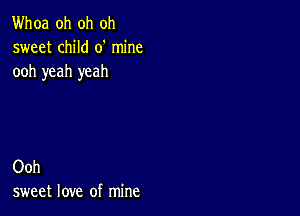 Whoa oh oh oh
sweet child 0' mine
ooh yeah yeah

Ooh
sweet love of mine