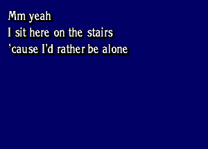 Mm yeah
I sit here on the stairs
'cause I'd rather be alone