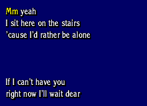 Mm yeah
I sit here on the stairs
'cause I'd rather be alone

If I can't have you
right now I'll wait dear