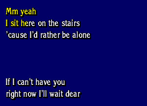 Mm yeah
I sit here on the stairs
'cause I'd rather be alone

If I can't have you
right now I'll wait dear