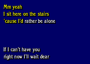 Mm yeah
I sit here on the stairs
'cause I'd rather be alone

If I can't have you
right now I'll wait dear