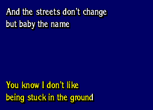 And the sheets don't change
but baby the me me

You know I don't like
being stuck in the ground