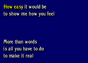 How easy it would be
to show me how you feel

More than words
is all you have to do
to make it real