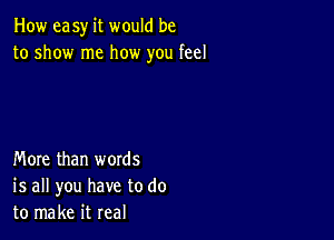 How easy it would be
to show me how you feel

More than words
is all you have to do
to make it real