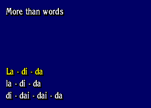 More than words

La-di-da
Ia-di-da
di-dai-dai-da