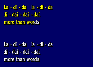 La -di -da Ia -di -da
di - dai -dai -dai
more than words

La -di -da la -di -da
di - dai -dai -dai
more than words