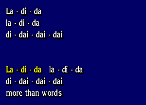 La-di-da
Ia-di-da
di -dai -dai -dai

La -di -da la -di -da
di - dai -dai -dai
more than words