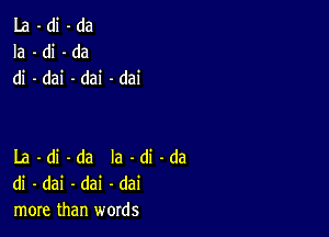 La-di-da
Ia-di-da
di -dai -dai -dai

La -di -da la -di -da
di - dai -dai -dai
more than words