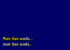 More than words...
more than words...