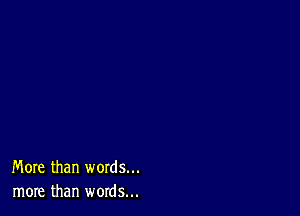 More than words...
more than words...