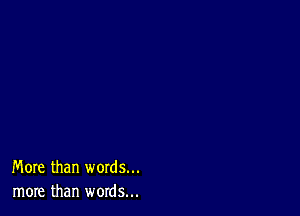 More than words...
more than words...