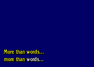 More than words...
more than words...