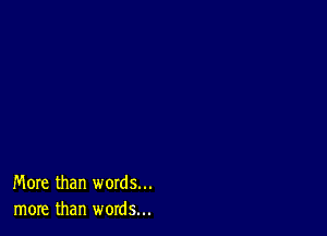 More than words...
more than words...