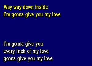 Way way down inside
I'm gonna give you my love

I'm gonna give you
every inch of my love
gonna give you my love