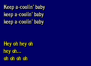 Keep a-coolin' baby
keep a-coolin' baby
keep a-coolin' baby

Hey oh hey oh
hey oh...
oh oh oh oh