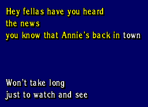 Hey fellas have you heard

the news
you know that Annie's back in town

Won't take long
just to watch and see