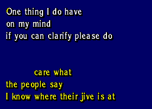 One thing I do have
on my mind
if you can clarify please do

care what
the people say
I know where theirjive is at