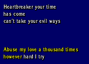 Heartbreaker your time
has come
can't take your evil ways

Abuse my love a thousand times
however hard I try